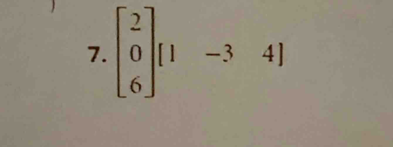 7. \\(\\begin{bmatrix} 2 \\\\ 0 \\\\ 6 \\end{bmatrix}\\begin{bmatrix} 1…
