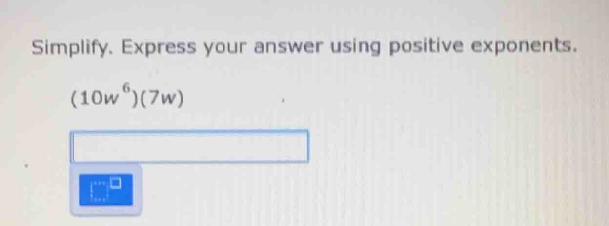 simplify. express your answer using positive exponents. (10w⁶)(7w)