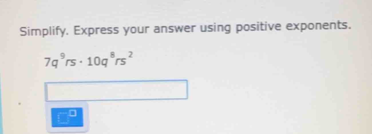 simplify. express your answer using positive exponents. $7q^{9}rs \\cdo…