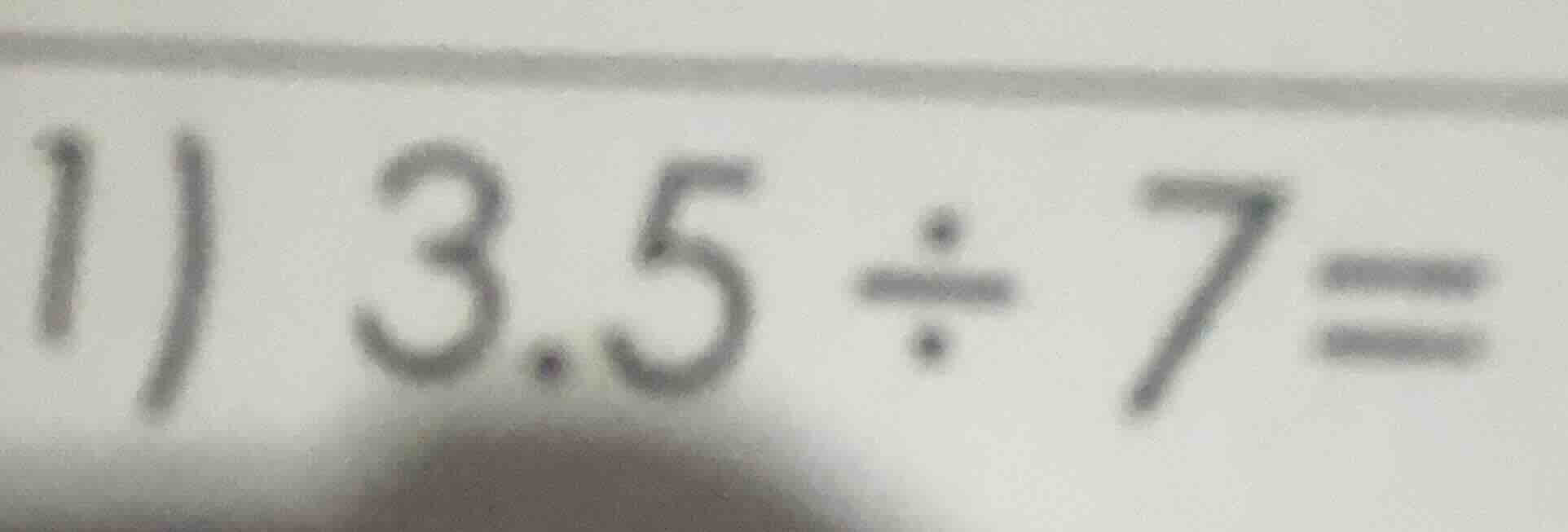 1）3.5 ÷ 7 =