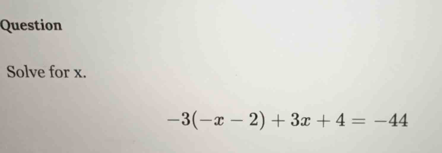 question solve for x. -3(-x - 2) + 3x + 4 = -44