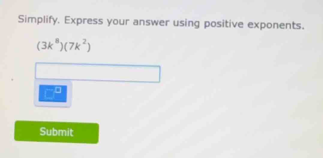 simplify. express your answer using positive exponents. (3k^8)(7k^2)