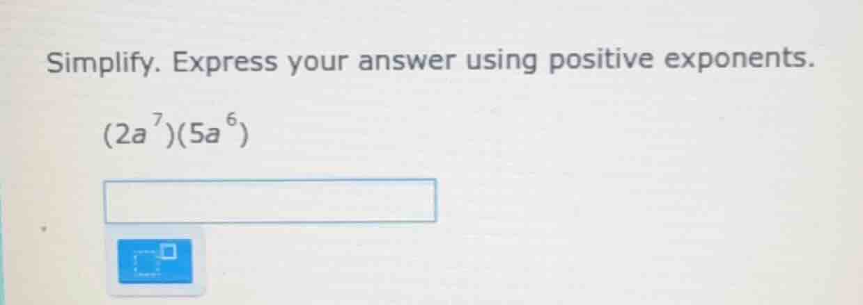 simplify. express your answer using positive exponents. (2a^7)(5a^6)