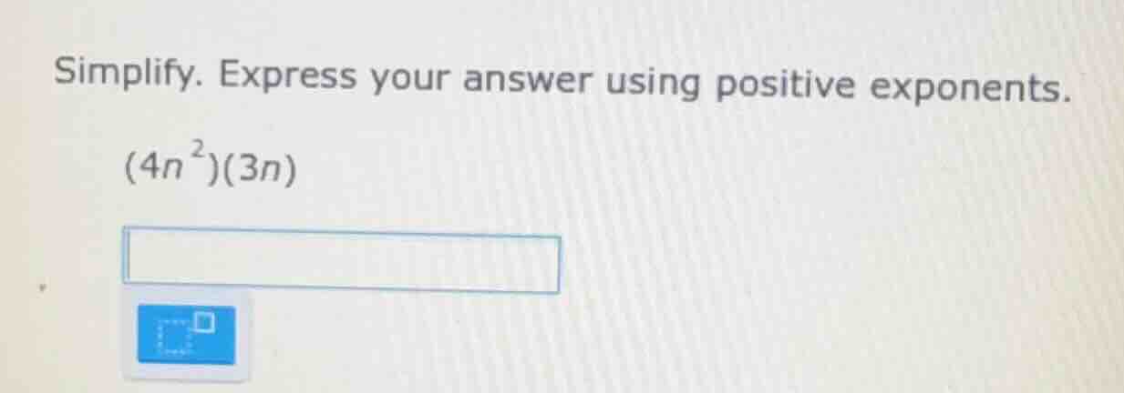 simplify. express your answer using positive exponents. (4n²)(3n)