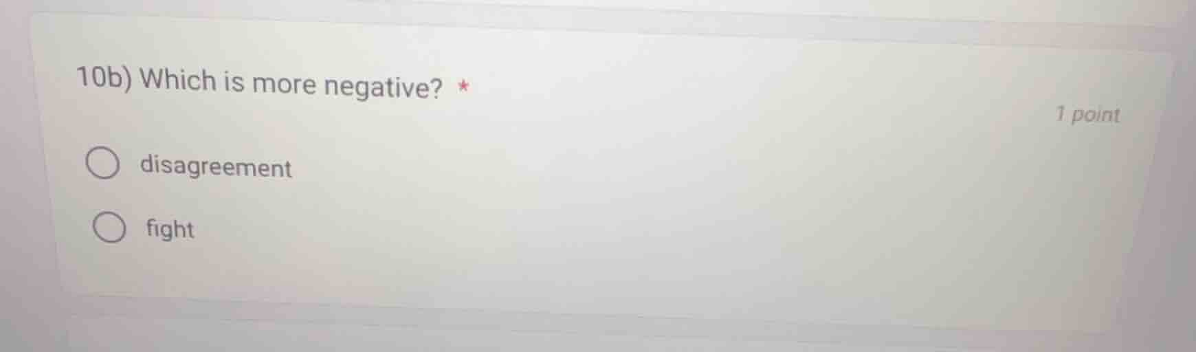 10b) which is more negative? * ○ disagreement ○ fight