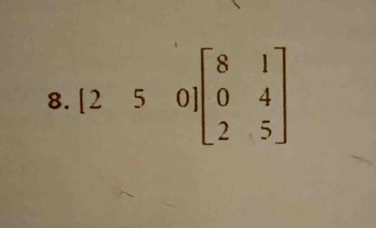 8. $2quad 5quad 0\begin{bmatrix}8&1\\0&4\\2&5end{bmatrix}$