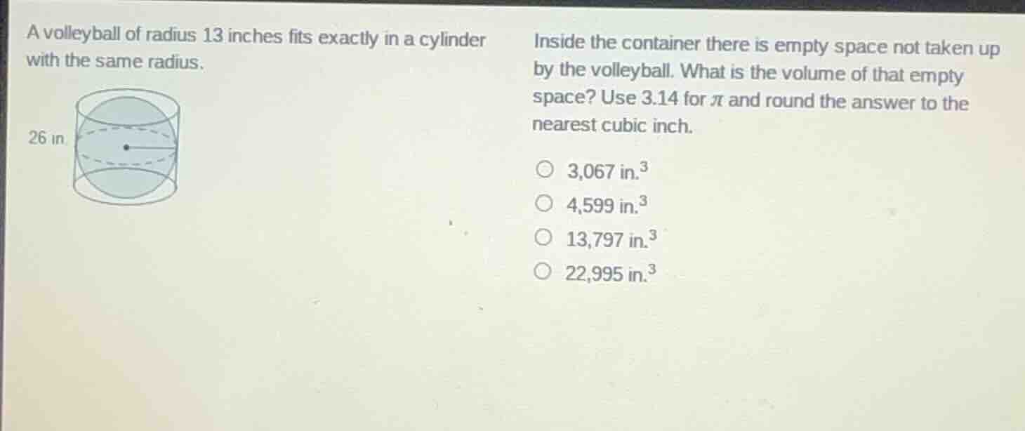 a volleyball of radius 13 inches fits exactly in a cylinder with the sa…