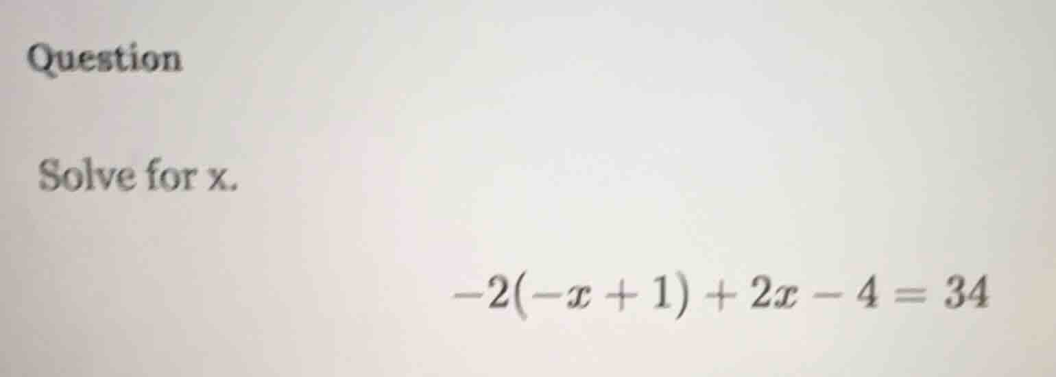 question solve for x. -2(-x + 1) + 2x - 4 = 34