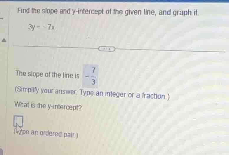 find the slope and y-intercept of the given line, and graph it. 3y = -7…