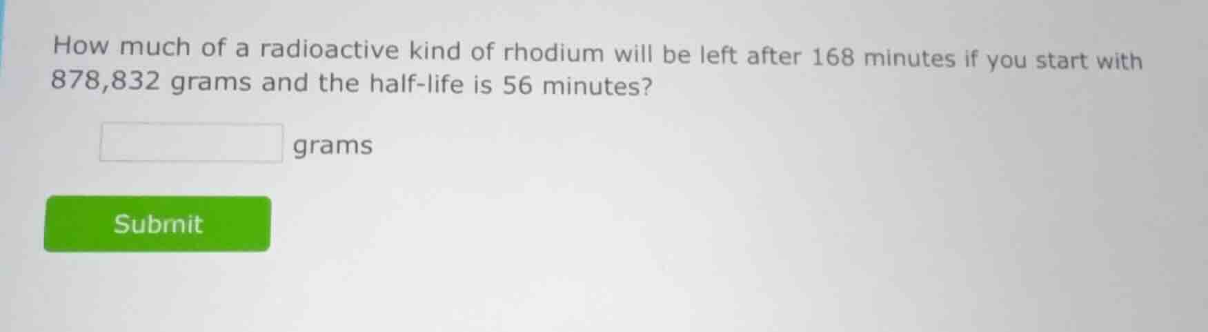 how much of a radioactive kind of rhodium will be left after 168 minute…