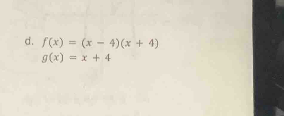 d. $f(x) = (x - 4)(x + 4)$ $g(x) = x + 4$