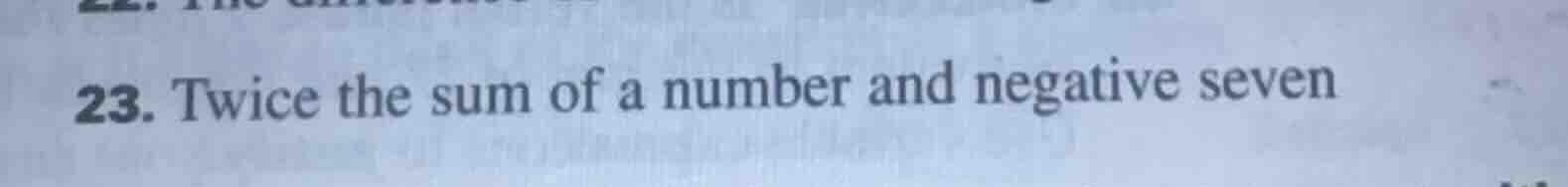 23. twice the sum of a number and negative seven