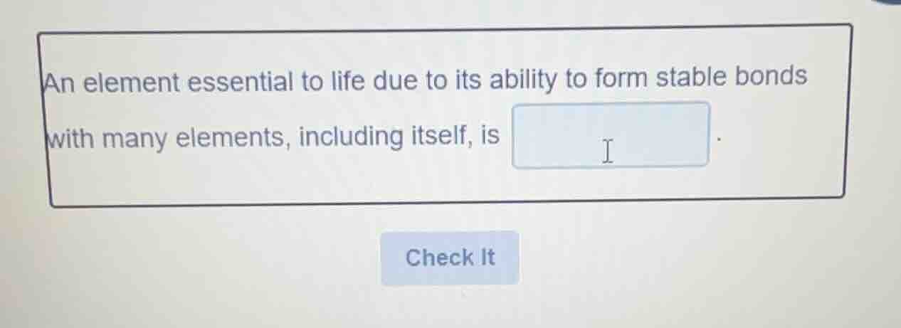 an element essential to life due to its ability to form stable bonds wi…