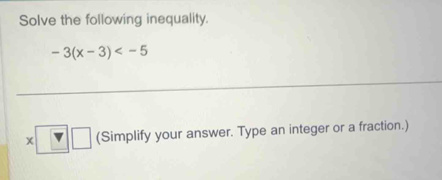 solve the following inequality. - 3(x - 3) < - 5 (simplify your answer.…