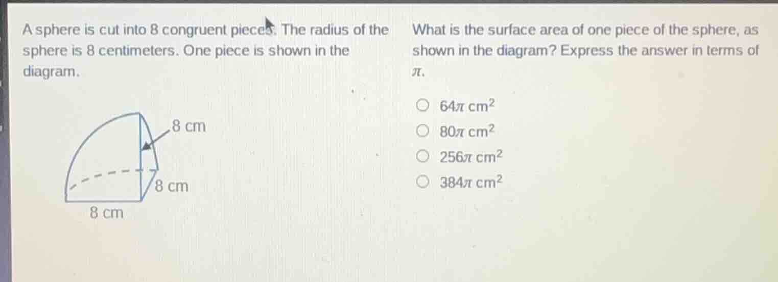 a sphere is cut into 8 congruent pieces. the radius of the sphere is 8 …