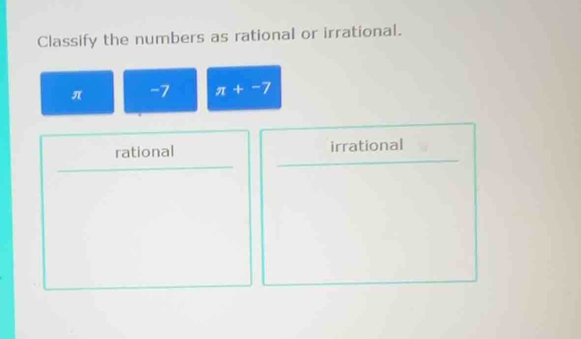 classify the numbers as rational or irrational. π -7 π + -7 rational ir…