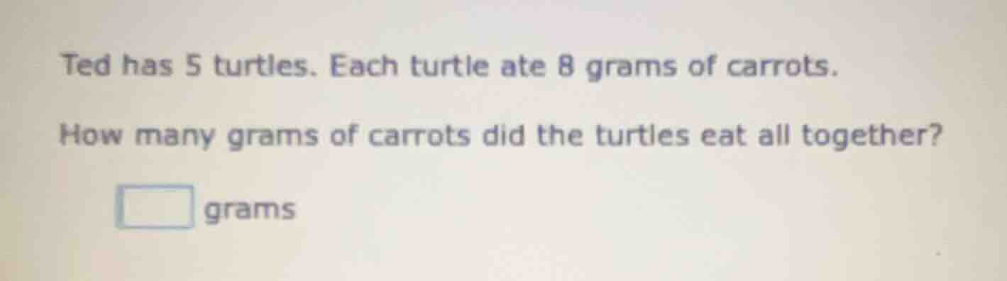 ted has 5 turtles. each turtle ate 8 grams of carrots. how many grams o…