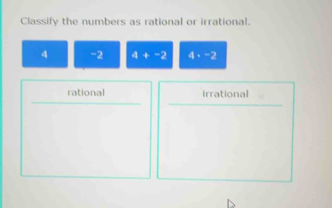 classify the numbers as rational or irrational. 4 -2 4 + -2 4·-2 ration…