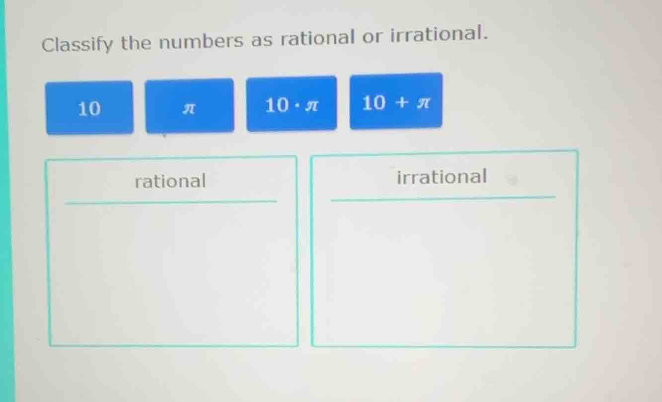 classify the numbers as rational or irrational. 10 π 10·π 10 + π ration…