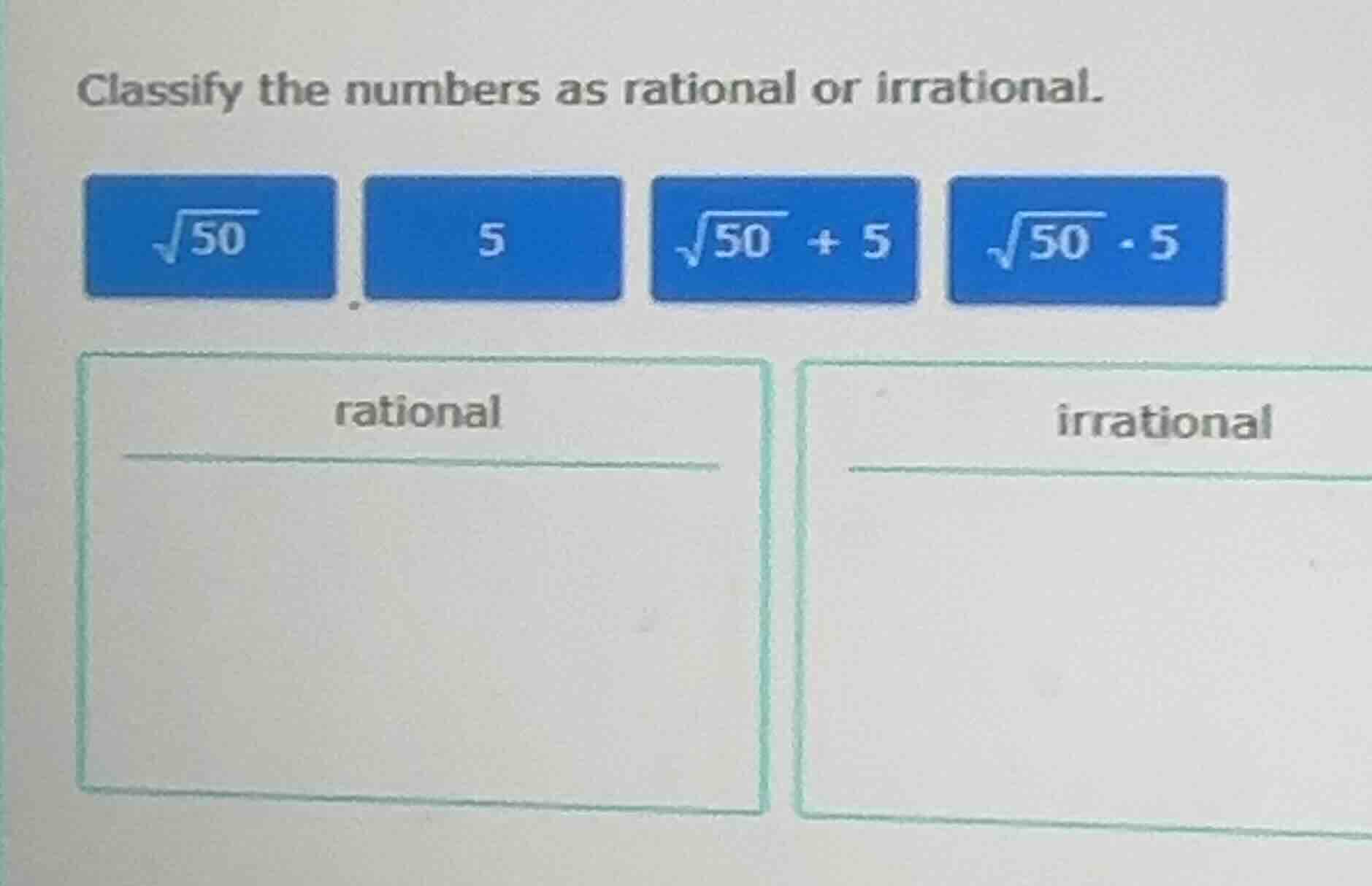 classify the numbers as rational or irrational. \\(sqrt{50}\\) \\(5\\) …