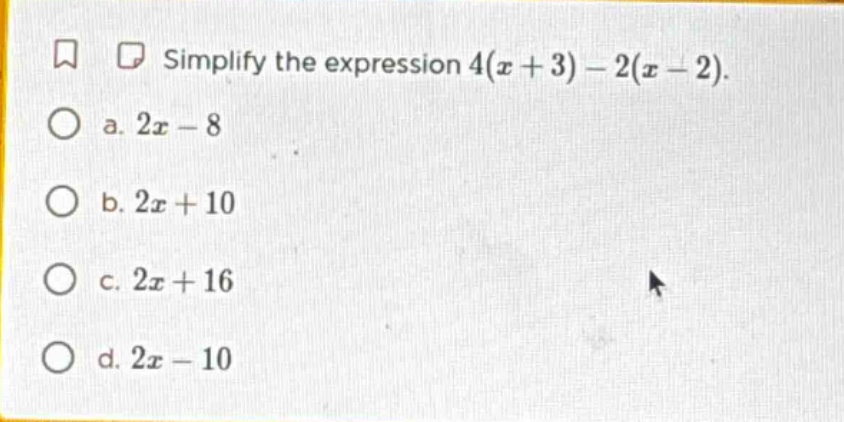 simplify the expression $4(x + 3) - 2(x - 2)$. a. $2x - 8$ b. $2x + 10$…