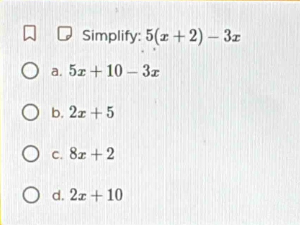 simplify: $5(x + 2) - 3x$ a. $5x + 10 - 3x$ b. $2x + 5$ c. $8x + 2$ d. …