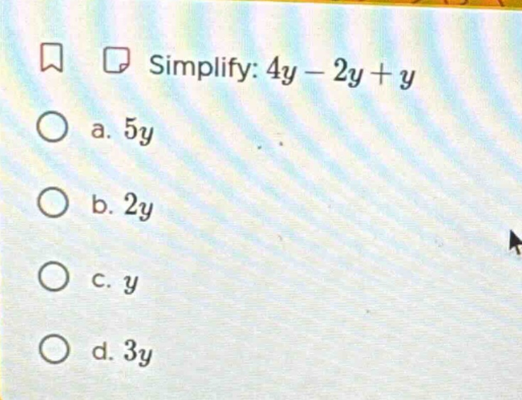 simplify: $4y - 2y + y$ a. $5y$ b. $2y$ c. $y$ d. $3y$