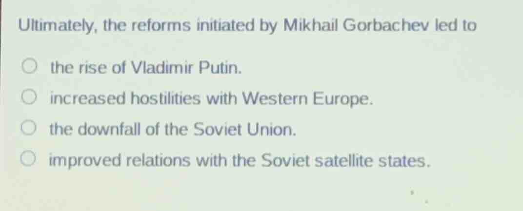 ultimately, the reforms initiated by mikhail gorbachev led to the rise …