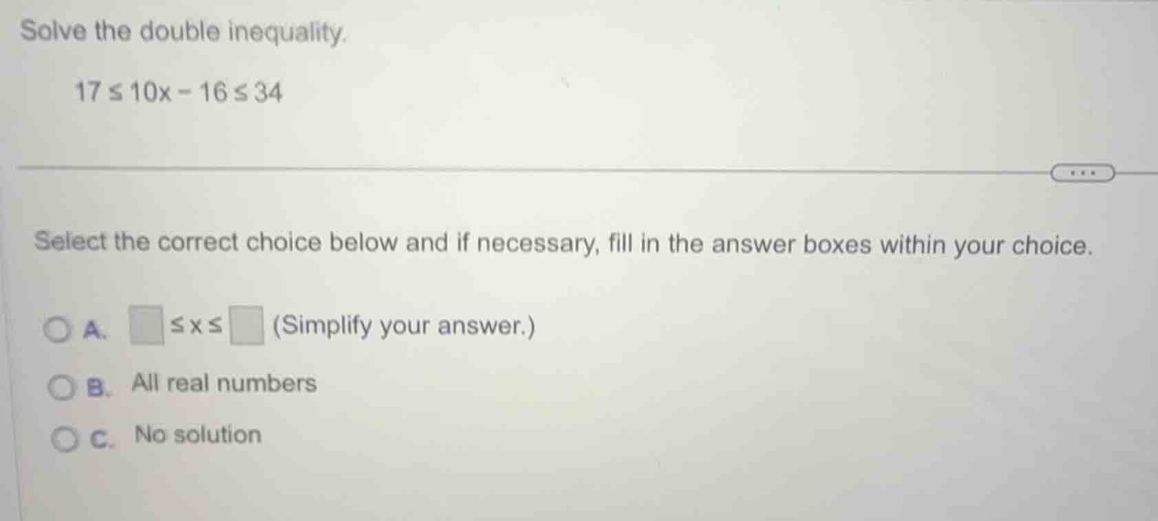 solve the double inequality. 17 ≤ 10x - 16 ≤ 34 select the correct choi…