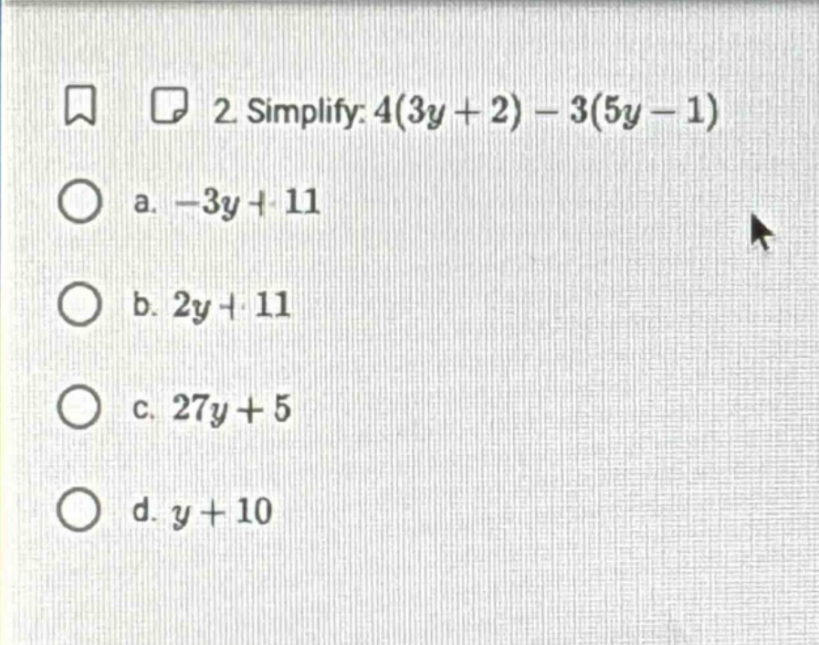 2 simplify: $4(3y + 2) - 3(5y - 1)$ a. $-3y + 11$ b. $2y + 11$ c. $27y …