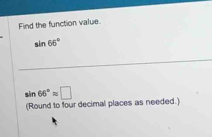 find the function value. sin 66° sin 66° ≈ □ (round to four decimal pla…