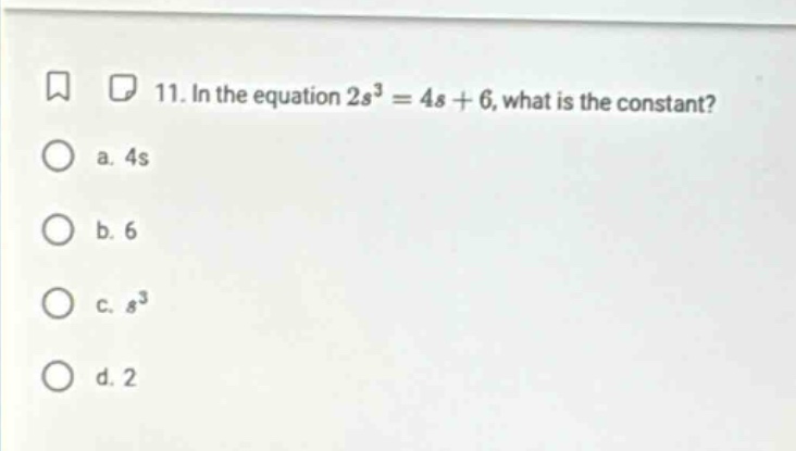 11. in the equation $2s^3 = 4s + 6$, what is the constant? a. $4s$ b. $…