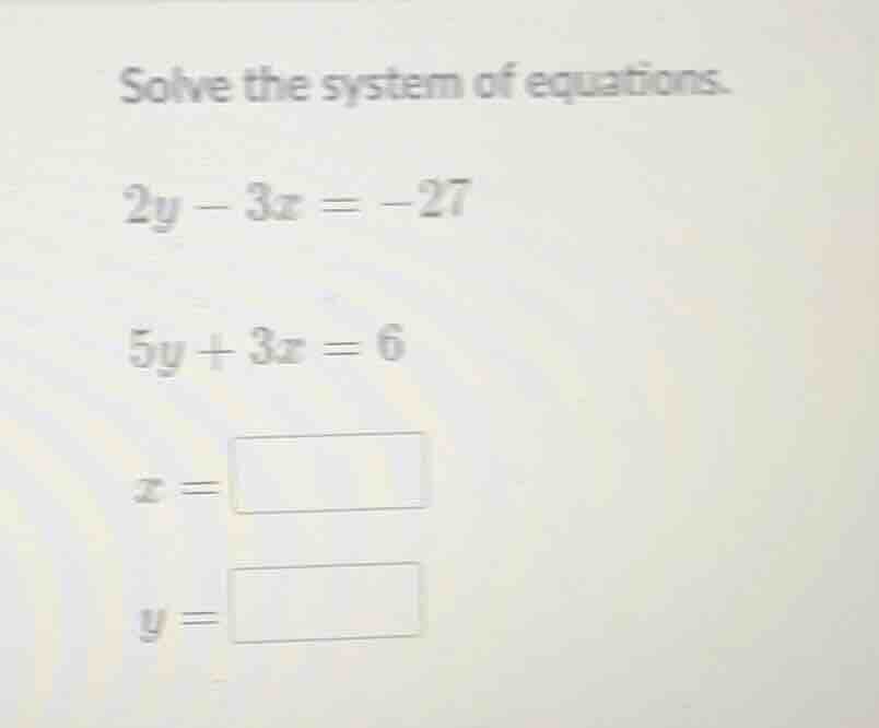 solve the system of equations. 2y - 3x = -27 5y + 3x = 6 x = y =