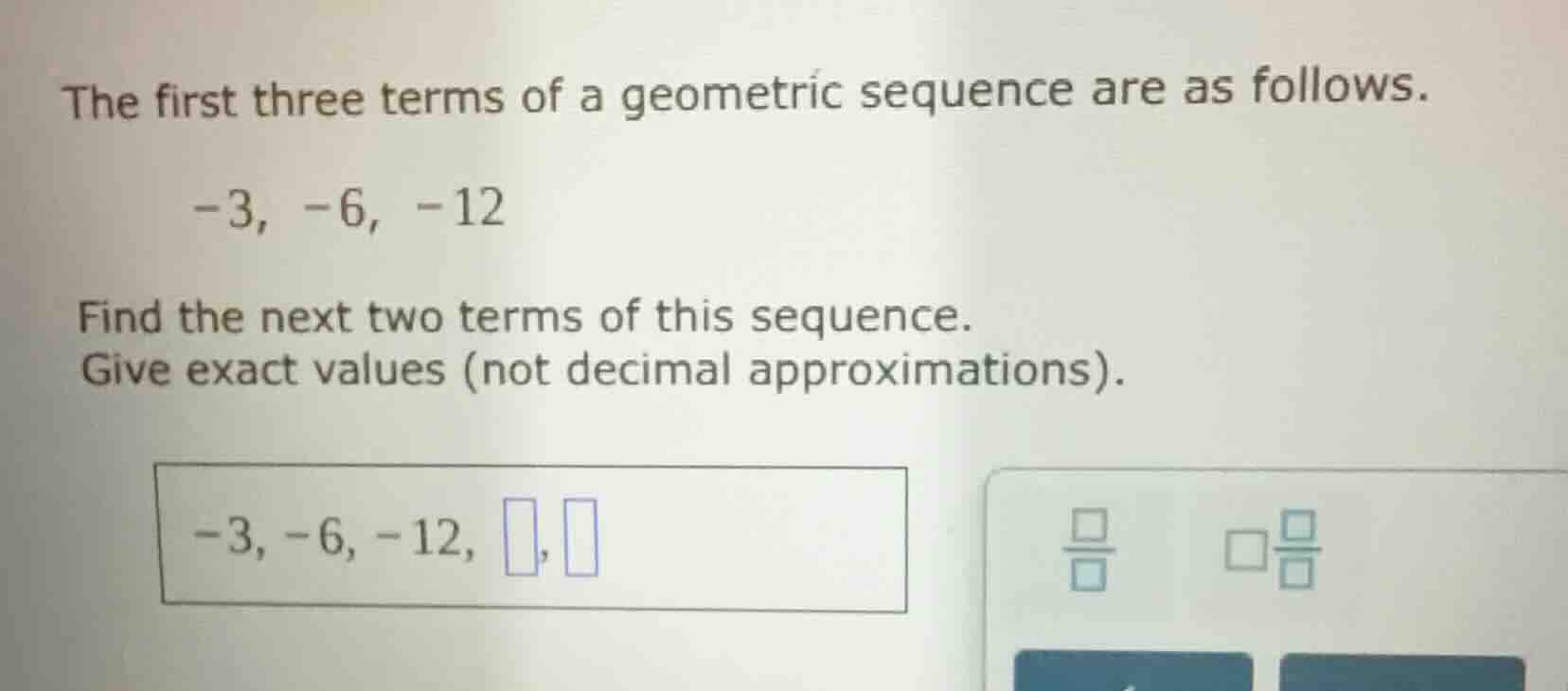 the first three terms of a geometric sequence are as follows. -3, -6, -…