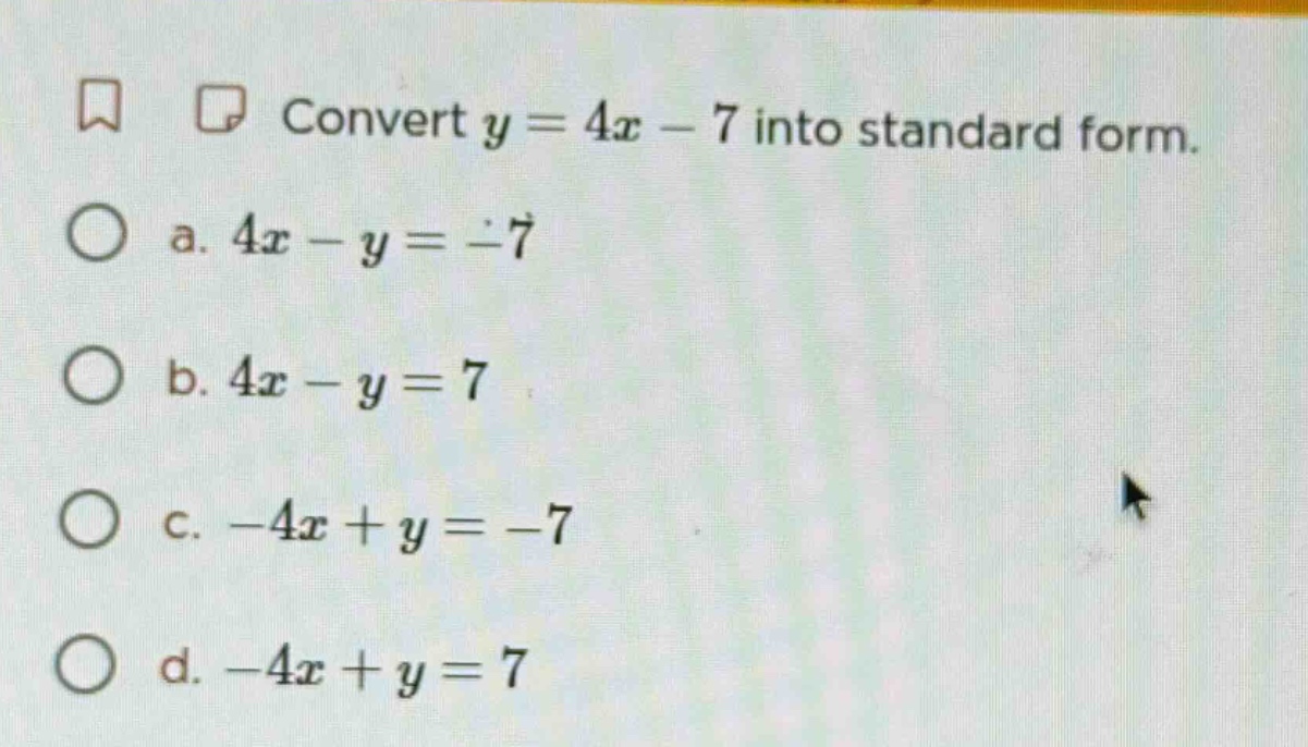 convert $y = 4x - 7$ into standard form. a. $4x - y = -7$ b. $4x - y = …
