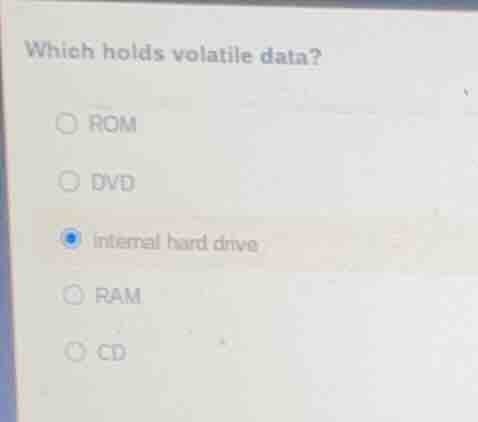 which holds volatile data? rom dvd internal hard drive ram cd