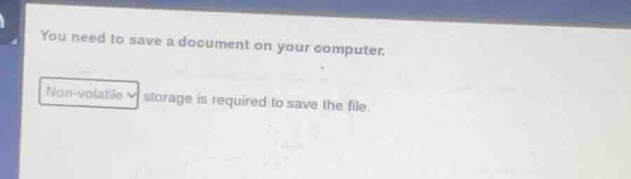 you need to save a document on your computer. non - volatile storage is…