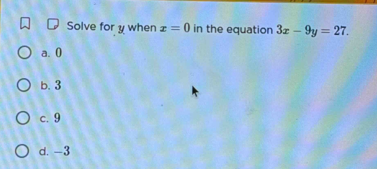 solve for y when x = 0 in the equation 3x - 9y = 27. a. 0 b. 3 c. 9 d. …