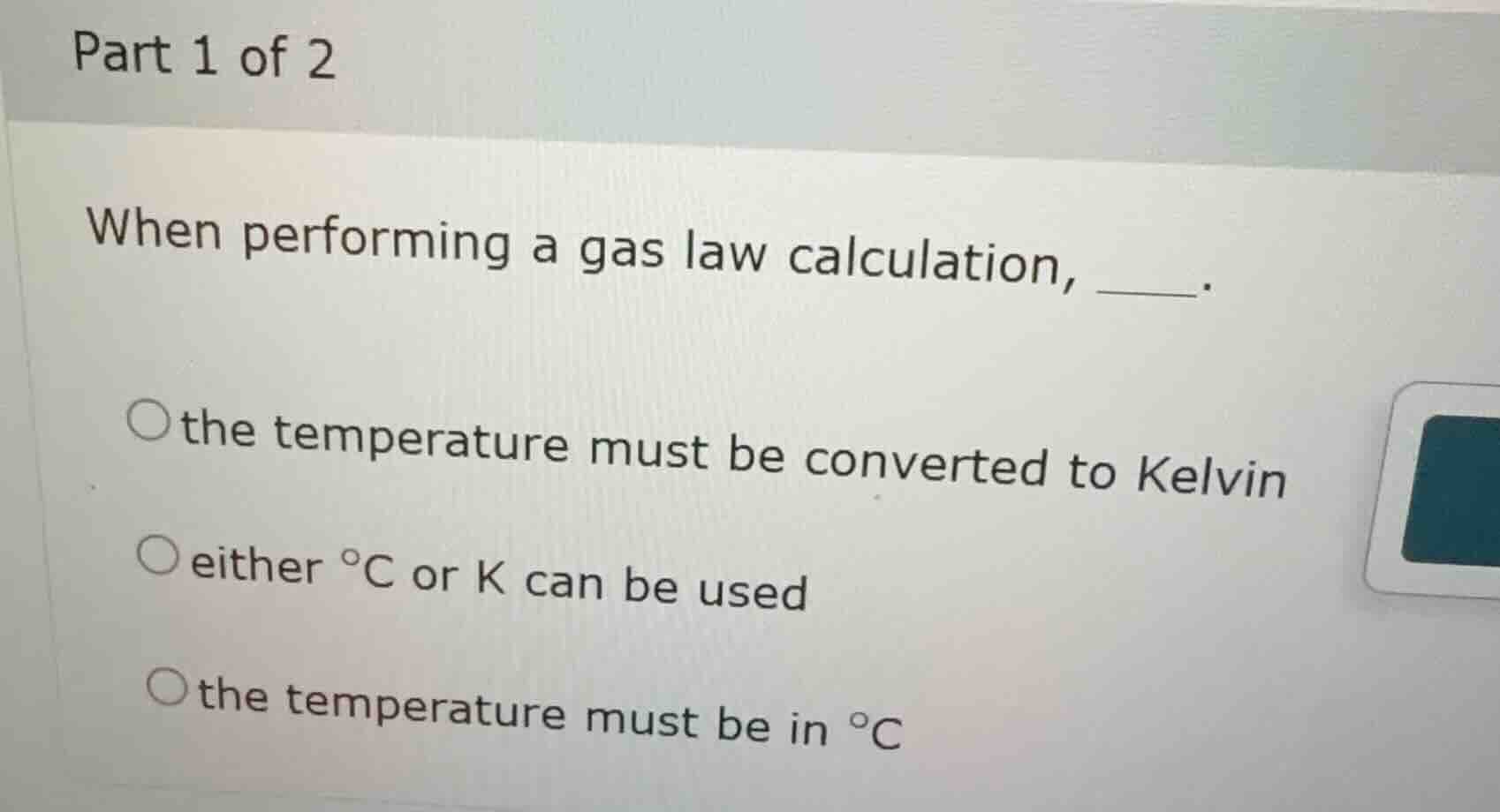 part 1 of 2 when performing a gas law calculation, ____. the temperatur…