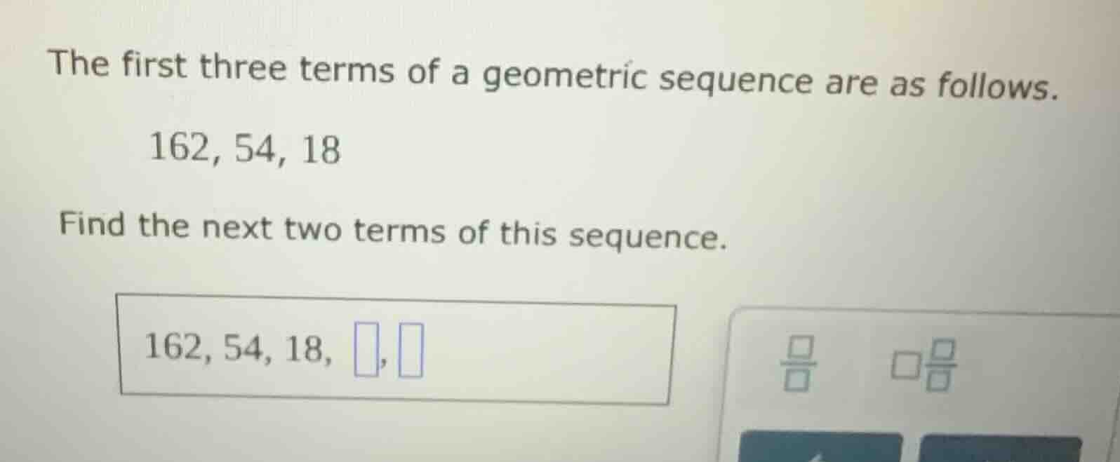 the first three terms of a geometric sequence are as follows. 162, 54, …