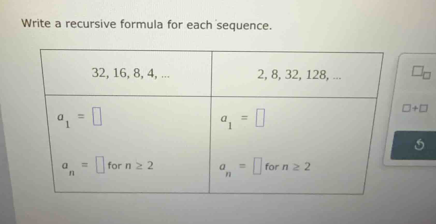 write a recursive formula for each sequence. 32, 16, 8, 4, ... $a_1 = \…