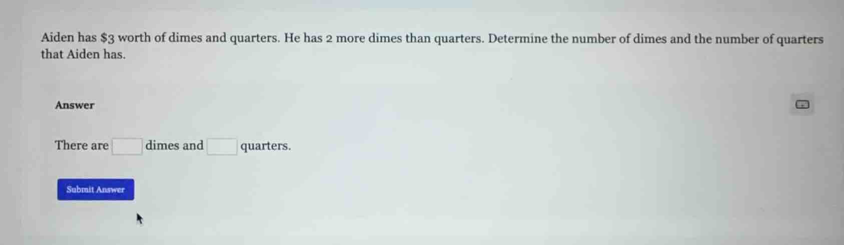 aiden has $3 worth of dimes and quarters. he has 2 more dimes than quar…
