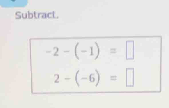 subtract. -2 - (-1) = 2 - (-6) =