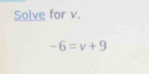 solve for v. -6 = v + 9