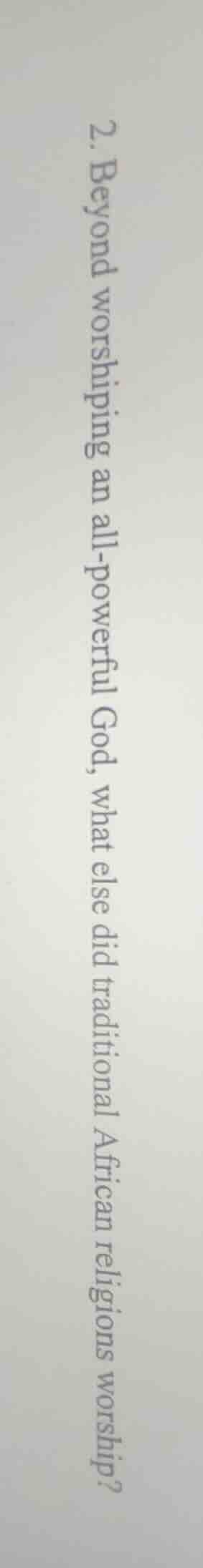 2. beyond worshiping an all - powerful god, what else did traditional a…