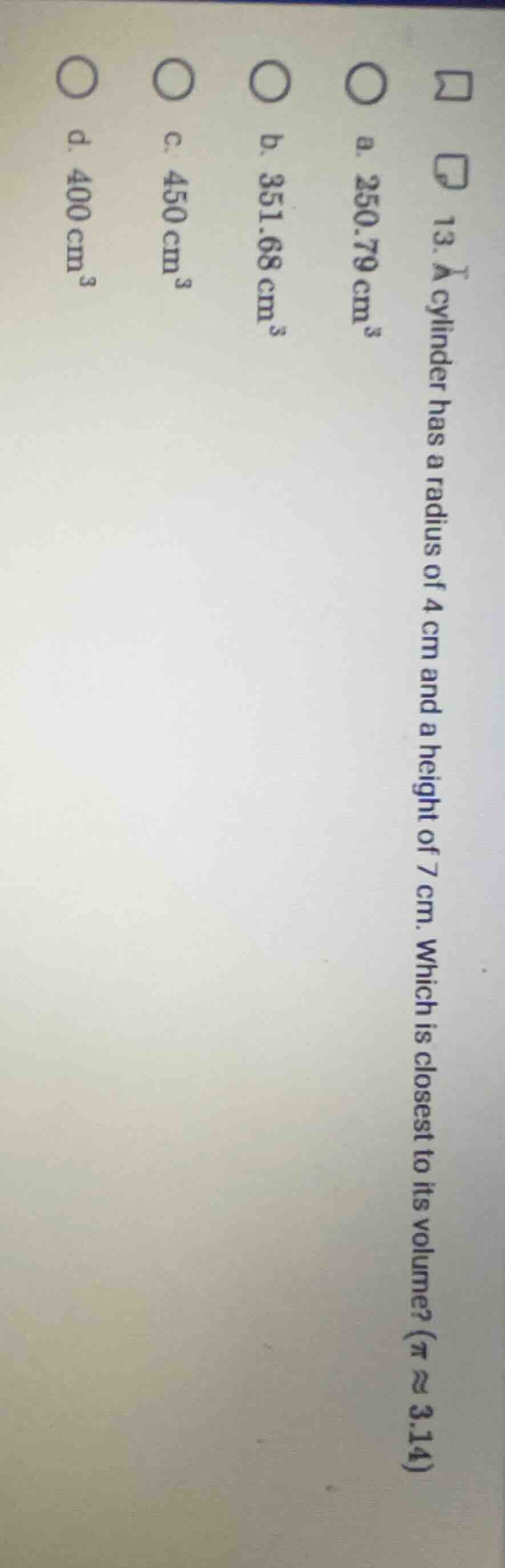 13. a cylinder has a radius of 4 cm and a height of 7 cm. which is clos…