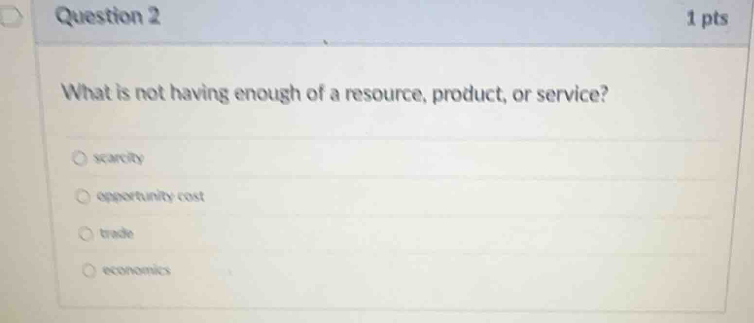 question 2 1 pts what is not having enough of a resource, product, or s…