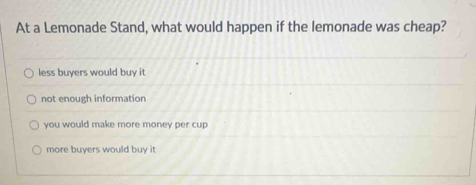 at a lemonade stand, what would happen if the lemonade was cheap? ○ les…