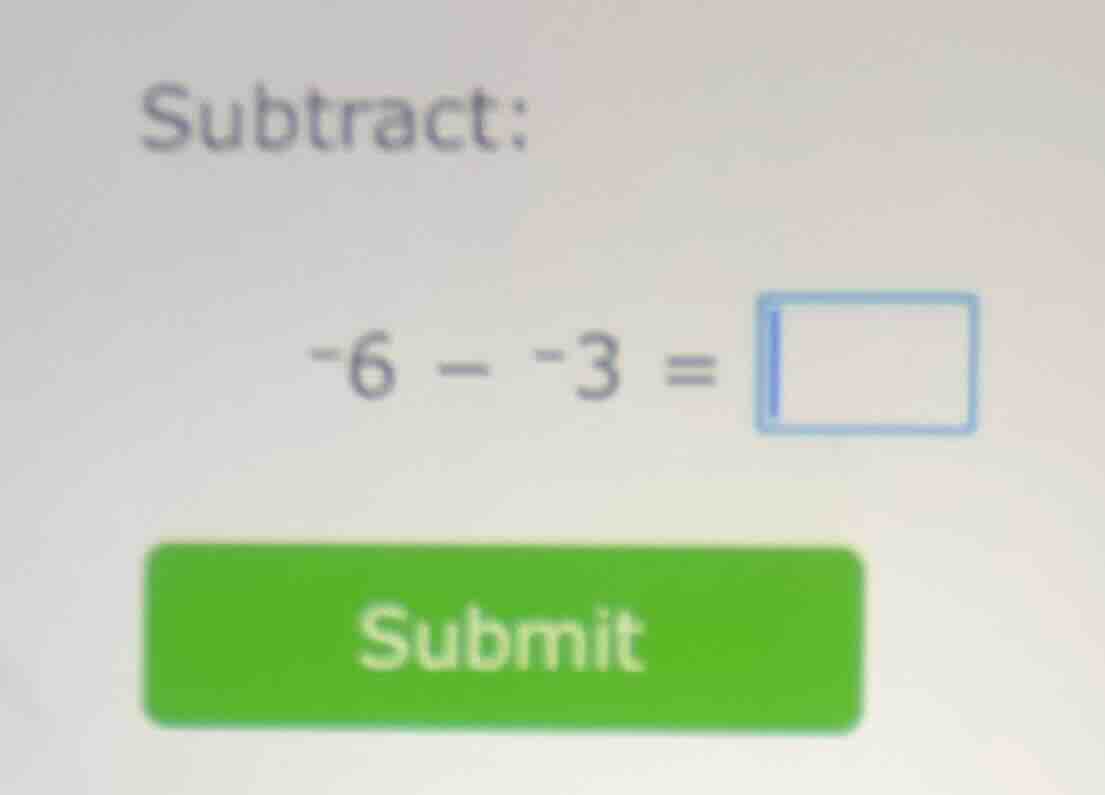 subtract: -6 - -3 =