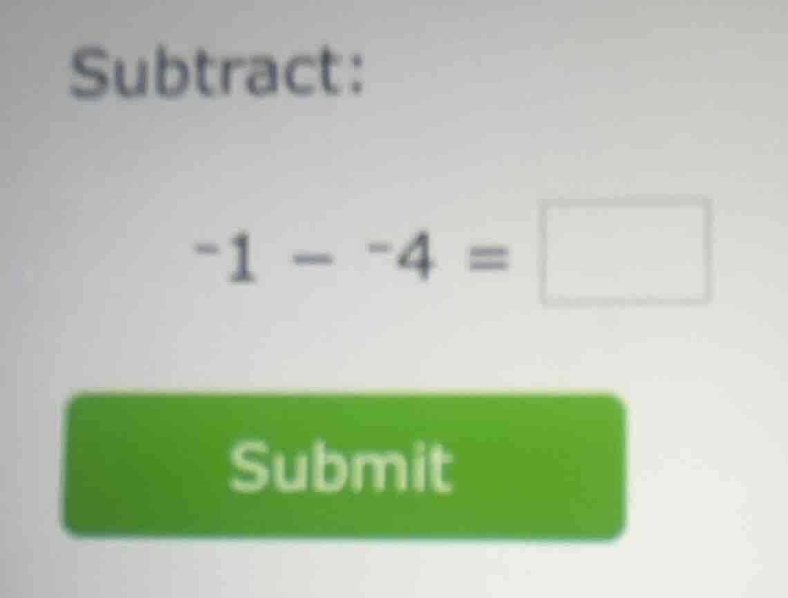 subtract: -1 - -4 =